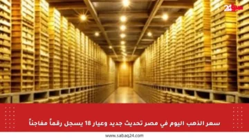 سعر الذهب اليوم في مصر تحديث جديد وعيار 18 يسجل رقماً مفاجئاً